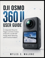 DJI Osmo 360 II User Guide: An Independent Manual for Vloggers and Action Creators to Shoot Pro-Level 8K 360° Footage, Master Reframing, and Fix Common Problems B0HFT6NY6Y Book Cover