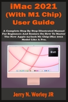 iMac 2021 (With M1 Chip) User Guide: A Complete Step By Step Illustrated Manual For Beginners & Seniors On How To Master The New Apple iMac 24 inch 2021 Model With M1 Chip Like A Pro. Tips & Tricks B09CGFXKDD Book Cover