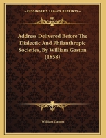 Address Delivered Before The Dialectic And Philanthropic Societies, By William Gaston 1246473771 Book Cover