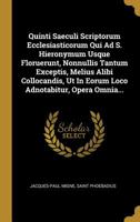 Quinti Saeculi Scriptorum Ecclesiasticorum Qui Ad S. Hieronymum Usque Floruerunt, Nonnullis Tantum Exceptis, Melius Alibi Collocandis, Ut In Eorum Loco Adnotabitur, Opera Omnia... 1011291347 Book Cover