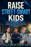 RAISE STREET-SMART KIDS: A Parent’s Practical Guide to Safety Skills, Confidence, Boundaries, Online Awareness, and Everyday Independence B0HBD266LK Book Cover