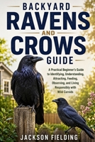 Backyard Ravens and Crows Guide: A Practical Beginner’s Guide to Identifying, Understanding, Attracting, Feeding, Observing, and Living Responsibly with Wild Corvids B0H7FP4F1D Book Cover