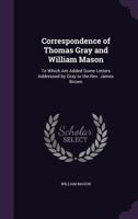 The correspondence of Thomas Gray and William Mason ; with letters to the Rev. James Brown 1245625519 Book Cover