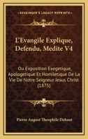 L'Evangile Explique, Defendu, Medite V4: Ou Exposition Exegetique, Apologetique Et Homiletique De La Vie De Notre Seigneur Jesus Christ (1875) 1160142114 Book Cover