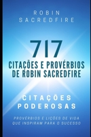 717 Cita��es e Prov�rbios de Robin Sacredfire: Cita��es Poderosas, Prov�rbios e Li��es de Vida que Inspiram para o Sucesso 1791672949 Book Cover