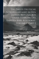 Die Zweite Deutsche Nordpolarfahrt in Den Jahren 1869 Und 1870 Unter Führung Des Kapitän Karl Koldeway, Volume 2, part 2 102173344X Book Cover