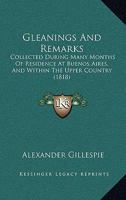 Gleanings And Remarks: Collected During Many Months Of Residence At Buenos Aires, And Within The Upper Country 1241502110 Book Cover