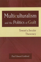 Multiculturalism and the Politics of Guilt: Towards a Secular Theocracy 0826215203 Book Cover