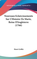 Nouveaux Eclaircissements Sur L'Histoire De Marie, Reine D'Angleterre (1766) 1120013046 Book Cover