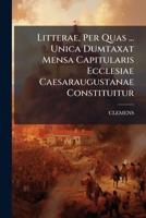 Litterae, Per Quas ... Unica Dumtaxat Mensa Capitularis Ecclesiae Caesaraugustanae Constituitur ...... 1275762115 Book Cover