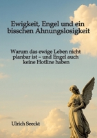 Ewigkeit, Engel und ein bisschen Ahnungslosigkeit: Warum das ewige Leben nicht planbar ist - und Engel auch keine Hotline haben 3384716337 Book Cover