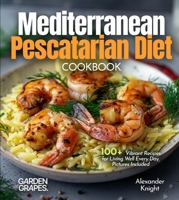 Mediterranean Pescatarian Diet Cookbook: 100+ Vibrant Recipes for Living Well Every Day, Pictures Included B0FQPJWPVJ Book Cover