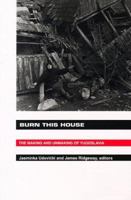 Burn This House: The Making and Unmaking of Yugoslavia 0822319977 Book Cover