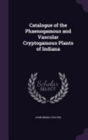 Catalogue of the Phaenogamous and Vascular Cryptogamous Plants of Indiana 1149068965 Book Cover