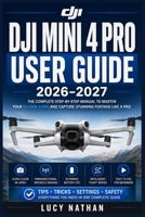 DJI Mini 4 Pro User Guide 2026–2027: The Complete Manual for Beginners to Advanced Pilots —Flight Training, Camera Settings, Intelligent Modes,Obstacle Avoidance, and Safety Essentials B0HBLSGKCC Book Cover