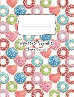 Whatever Sprinkles Your Donut: Composition Notebook 100 Page Wide Ruled Paper 1079171746 Book Cover