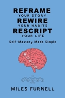 Reframe Your Story Rewire Your Habits Rescript Your Life: Self-Mastery Made Simple 1036933474 Book Cover