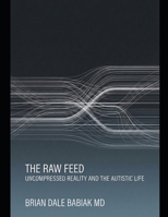 The Raw Feed: Uncompressed Reality and the Autistic Life B0GDTWYN1S Book Cover
