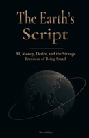 The Earth’s Script: AI, Money, Desire, and the Strange Freedom of Being Small B0HB485FFR Book Cover