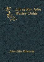 Life Of John Wesley Childs: For Twenty-Three Years An Itinerant Methodist Minister 1022052063 Book Cover