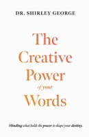 The Creative Power of Your Words: Minding What Holds the Power to Shape Your Destiny 1963964314 Book Cover