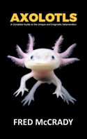 Axolotl Fish: A Complete Guide to the Unique and Enigmatic Salamanders B0C9S8SK6F Book Cover