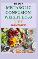 THE EASY METABOLIC CONFUSION WEIGHT LOSS DIET FOR BEGINNERS: 40+ Fresh And Healthy Recipes To Lose Weight Naturally B08VMBRTWB Book Cover