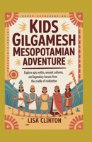 Kids Gilgamesh Mesopotamian Adventure: Explore Epic Myths, Ancient Cultures, and Legendary Heroes from the Cradle of Civilization B0FMS97RW2 Book Cover