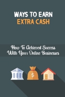 Ways To Earn Extra Cash: How To Achieved Success With Your Online Businesses: 26 Ways To Make Money From Home B09DJ56PTH Book Cover