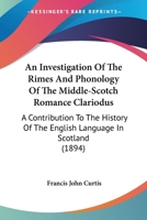 A Investigation of the Rimes and Phonology of the Middle-Scotch Romance Clariodus; A Contribution to the History of the English Language in Scotland 0548798095 Book Cover