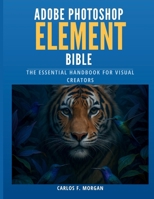 Adobe Photoshop Elements Bible: The Essential Handbook for Visual Creators (Tech Essential Guides for Beginners and Experts) B0F5MP58HP Book Cover