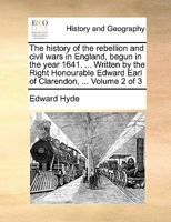 The history of the rebellion and civil wars in England, begun in the year 1641. ... Written by the Right Honourable Edward Earl of Clarendon, ... Volume 2 of 3 1170444423 Book Cover