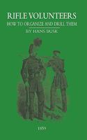 Rifle Volunteers: How to Organize and Drill Them (Classic Reprint) 184734836X Book Cover