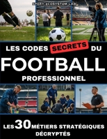 Les Codes Secrets Du Football Professionnel: Les 30 métiers stratégiques décryptés - Livre foot (French Edition) B0F6N8TZBX Book Cover