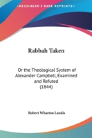 Rabbah Taken: Or The Theological System Of Alexander Campbell, Examined And Refuted 1437491960 Book Cover