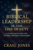 Biblical Leadership In the Line of Duty: A 30-Day Devotional for Military and First Responders (In the Line of Duty Devotional) B0FXPS19ZD Book Cover