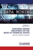 ASSESSING INDIAN INDUSTRIES ON THE BASIS OF FINANCIAL RATIOS: USING DATA MINING TECHNIQUES 620280341X Book Cover