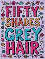 Fifty Shades of Grey Hair: The Adult Coloring Book Featuring Grandmas Who Accidentally Ate Too Many Edible Gummy Bears B0G5VJKT85 Book Cover