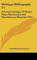 Michigan Bibliography V1: A Partial Catalogue Of Books, Maps, Manuscripts And Miscellaneous Materials 1120646022 Book Cover