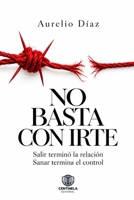 NO BASTA CON IRTE: Salir terminó la relación. Sanar termina el control (Psicología y Crecimiento) (Spanish Edition) B0HJKGVV5N Book Cover