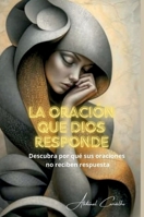 La oración que Dios responde: Understand Why Your Prayers Go Unanswered (Theology and Philosophy) (Spanish Edition) 6501201667 Book Cover