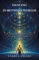 Dancing In-Between Worlds: An Unforgettable Near Death Experience Story of Survival, Synchronicity and the Great Return B0H8FG5R2P Book Cover