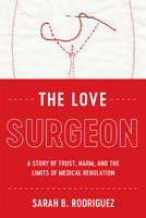 The Love Surgeon: A Story of Trust, Harm, and the Limits of Medical Regulation 1978800959 Book Cover