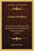 A Book of Offices; Services for Occasions Not Provided for in the Book of Common Prayer 1014274958 Book Cover