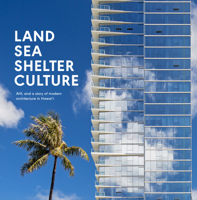 Land, Sea, Shelter, and Culture : A Story of Modern Architecture in Hawaii - the Work of AHL 1943532338 Book Cover
