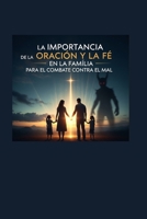 LA IMPORTANCIA DE LA ORACION Y LA FE EN LA FAMILIA PARA EL COMBATE CONTRA EL MAL (Spanish Edition) B0FMGQ3LPN Book Cover