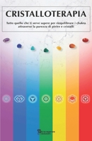 Cristalloterapia: Tutto quello che ti serve sapere per riequilibrare i chakra attraverso la purezza di pietre e cristalli (Pratiche Olistiche, Spirituali e Non Convenzionali) B095B3N12S Book Cover