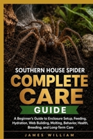Southern House Spider Complete Care Guide: A Beginner’s Guide to Enclosure Setup, Feeding, Hydration, Web Building, Molting, Behavior, Health, Breeding, and Long-Term Care B0HH9PC6C6 Book Cover