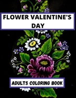 Flower Valentine's Day Adults coloring Book: An Adult Coloring Book Featuring Happy Valentine's Day Quotes, Flowers, Flowery Hearts, Romantic Couples & More B09SL33FR2 Book Cover