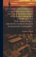 La Guerra Dei Fiorentini Con Papa Gregorio Xi Detta La Guerra Degli Otto Santi Memoria Compilata Sui Documenti Dell' Archivio Fiorentino Da Alessandro Gherardi... 1275203361 Book Cover